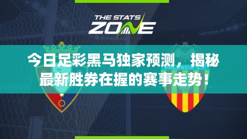 今日足彩黑马独家预测，揭秘最新胜券在握的赛事走势！