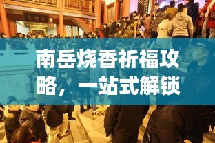 南岳烧香祈福攻略，一站式解锁你的朝圣之旅！