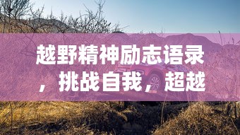 越野精神励志语录，挑战自我，超越极限之巅