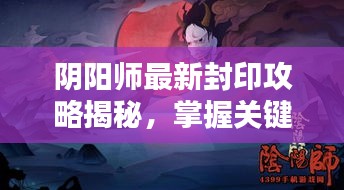 阴阳师最新封印攻略揭秘，掌握关键点，轻松应对挑战！