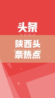 陕西头条热点速递，今日最新报道汇总