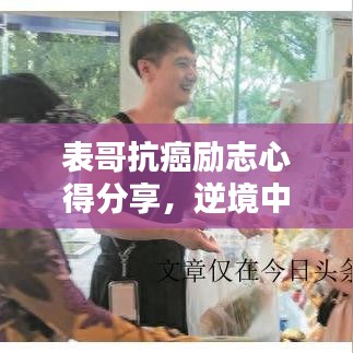 表哥抗癌励志心得分享，逆境中坚韧前行