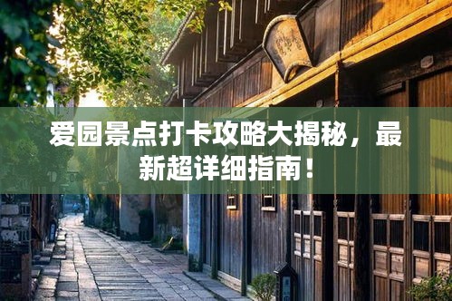 爱园景点打卡攻略大揭秘，最新超详细指南！