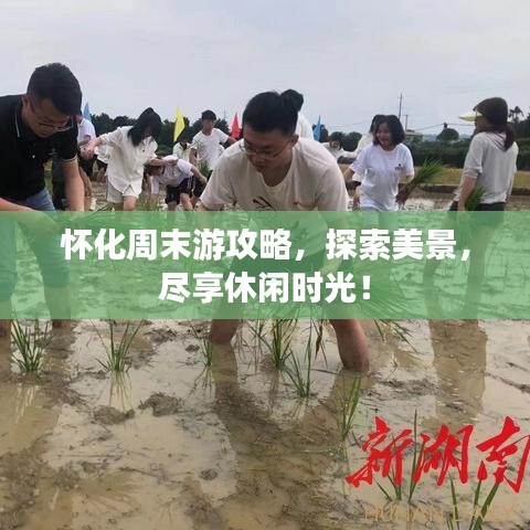 怀化周末游攻略，探索美景，尽享休闲时光！