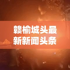 赣榆城头最新新闻头条，不容错过！