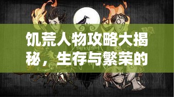 饥荒人物攻略大揭秘，生存与繁荣的秘诀指南