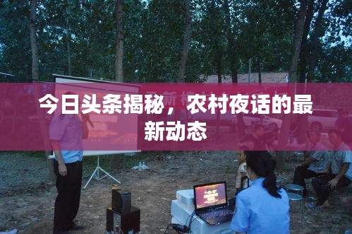 今日头条揭秘，农村夜话的最新动态
