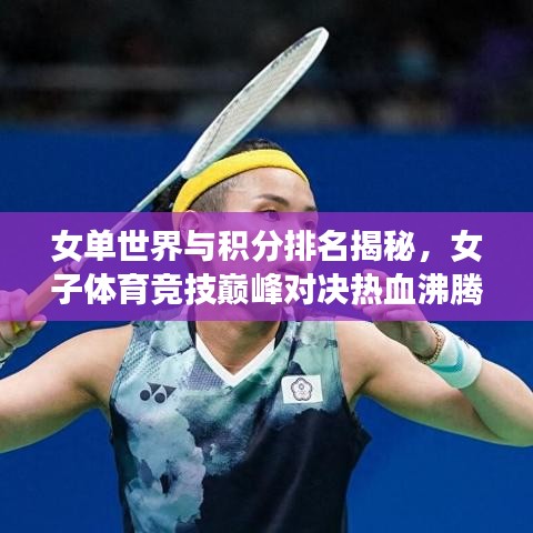 女单世界与积分排名揭秘，女子体育竞技巅峰对决热血沸腾！
