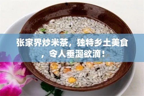 张家界炒米茶，独特乡土美食，令人垂涎欲滴！