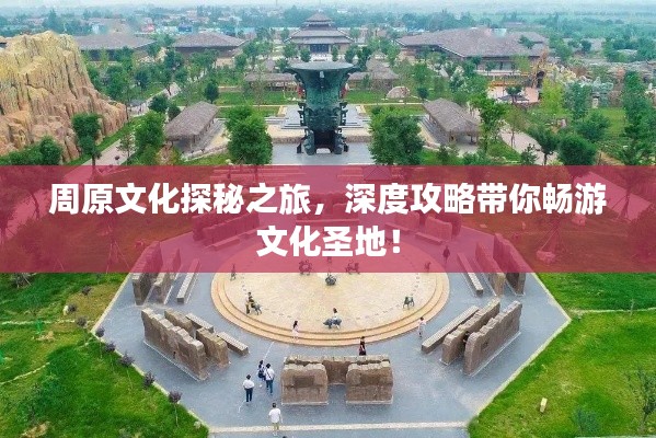 周原文化探秘之旅，深度攻略带你畅游文化圣地！