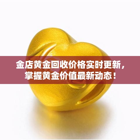 金店黄金回收价格实时更新，掌握黄金价值最新动态！