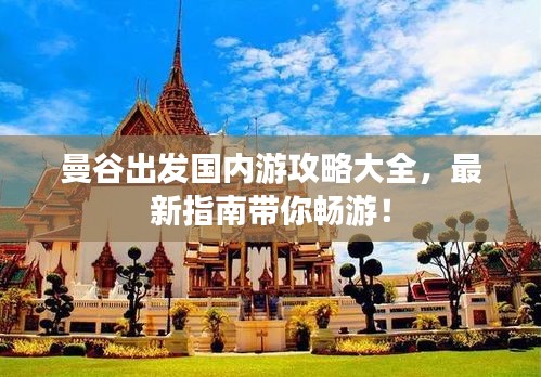 曼谷出发国内游攻略大全，最新指南带你畅游！