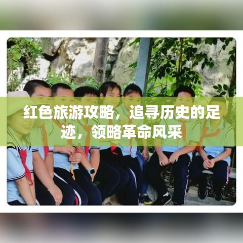 红色旅游攻略，追寻历史的足迹，领略革命风采