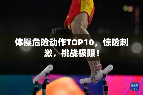 体操危险动作TOP10，惊险刺激，挑战极限！