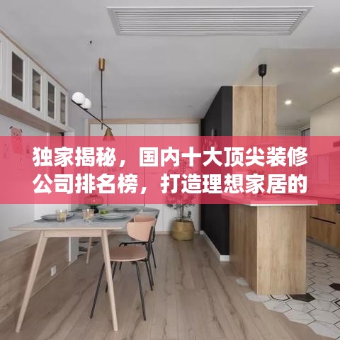 独家揭秘，国内十大顶尖装修公司排名榜，打造理想家居的不二之选！