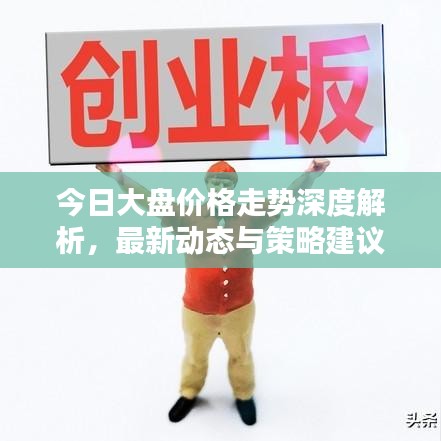 今日大盘价格走势深度解析，最新动态与策略建议