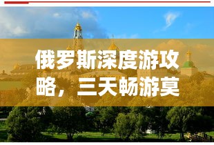 俄罗斯深度游攻略，三天畅游莫斯科与圣彼得堡之旅