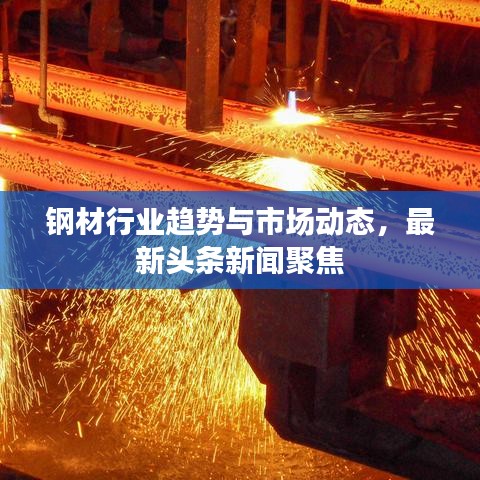 钢材行业趋势与市场动态，最新头条新闻聚焦