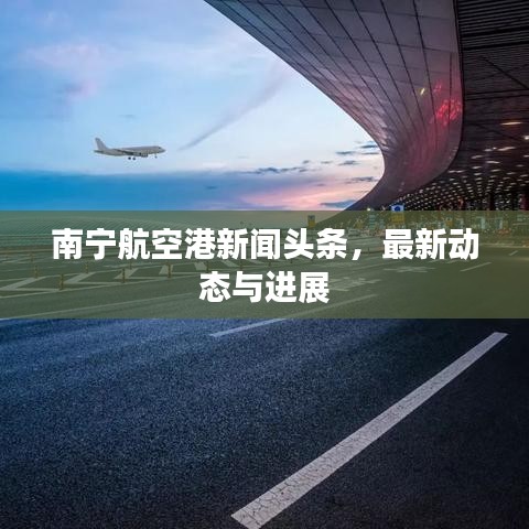 南宁航空港新闻头条，最新动态与进展