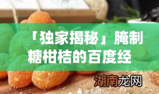 「独家揭秘」腌制糖柑桔的百度经验分享，传统方法与技巧全攻略！