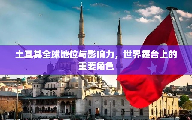 土耳其全球地位与影响力，世界舞台上的重要角色