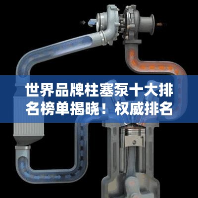 世界品牌柱塞泵十大排名榜单揭晓！权威排名，不容错过！