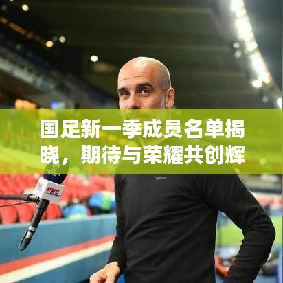 国足新一季成员名单揭晓，期待与荣耀共创辉煌时刻