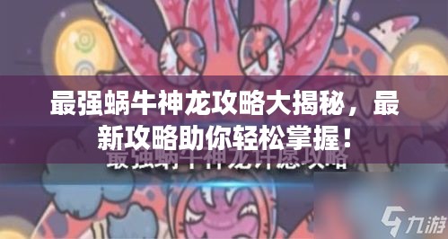 最强蜗牛神龙攻略大揭秘，最新攻略助你轻松掌握！