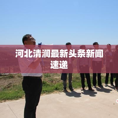 河北清涧最新头条新闻速递