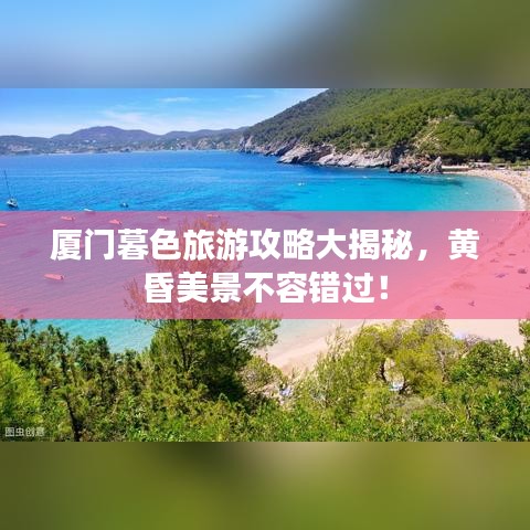 厦门暮色旅游攻略大揭秘，黄昏美景不容错过！