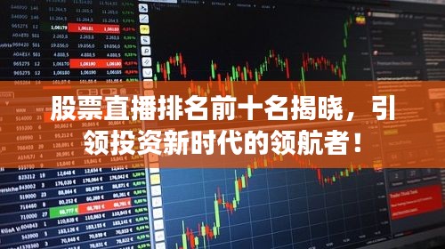 股票直播排名前十名揭晓，引领投资新时代的领航者！