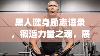 黑人健身励志语录，锻造力量之魂，展现坚韧不拔的魅力