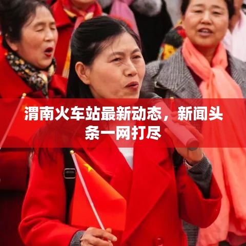 渭南火车站最新动态，新闻头条一网打尽