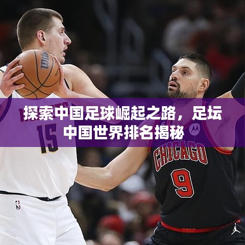 探索中国足球崛起之路，足坛中国世界排名揭秘
