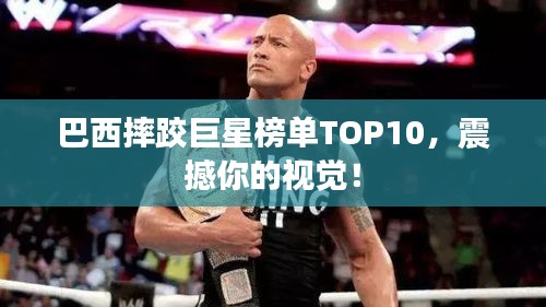 巴西摔跤巨星榜单TOP10，震撼你的视觉！