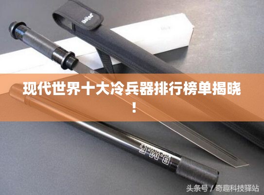 现代世界十大冷兵器排行榜单揭晓！