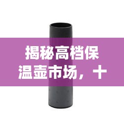 揭秘高档保温壶市场，十大热门品牌榜单出炉！