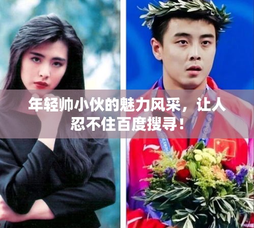 年轻帅小伙的魅力风采，让人忍不住百度搜寻！