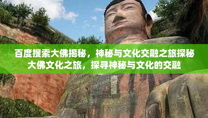 百度搜索大佛揭秘，神秘与文化交融之旅探秘大佛文化之旅，探寻神秘与文化的交融