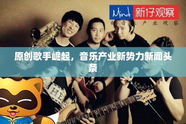原创歌手崛起，音乐产业新势力新闻头条