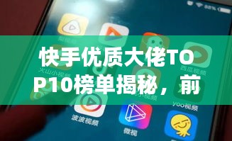 快手优质大佬TOP10榜单揭秘，前十名大佬排名及风采展示
