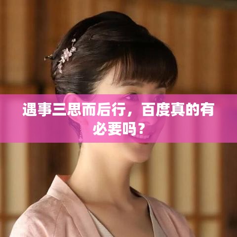 遇事三思而后行，百度真的有必要吗？