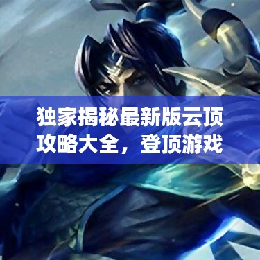 独家揭秘最新版云顶攻略大全，登顶游戏巅峰的终极指南