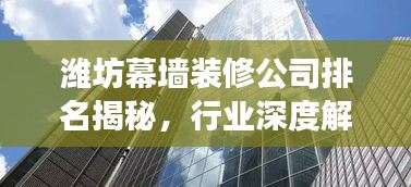 潍坊幕墙装修公司排名揭秘，行业深度解读与推荐