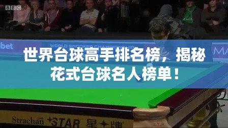 世界台球高手排名榜，揭秘花式台球名人榜单！