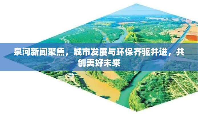 泉河新闻聚焦，城市发展与环保齐驱并进，共创美好未来