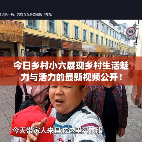 今日乡村小六展现乡村生活魅力与活力的最新视频公开！