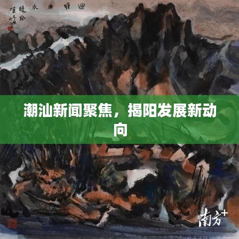 潮汕新闻聚焦，揭阳发展新动向