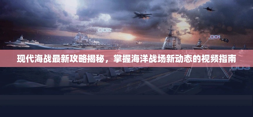 现代海战最新攻略揭秘，掌握海洋战场新动态的视频指南