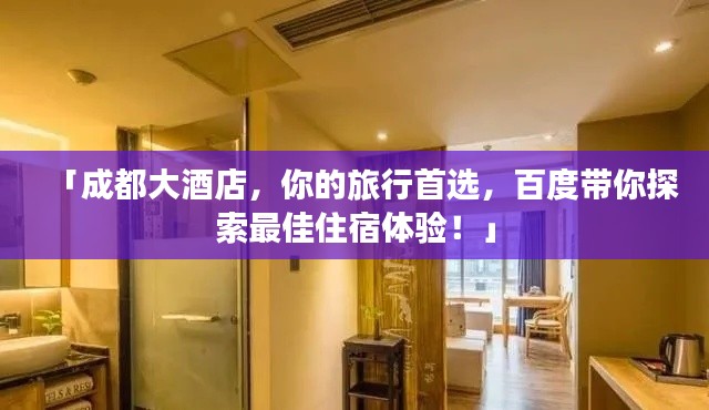 「成都大酒店，你的旅行首选，百度带你探索最佳住宿体验！」
